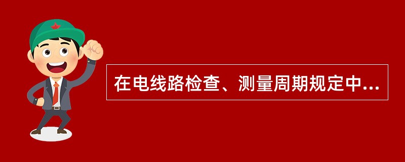 在电线路检查、测量周期规定中，检查线路金具锈蚀每年（）。