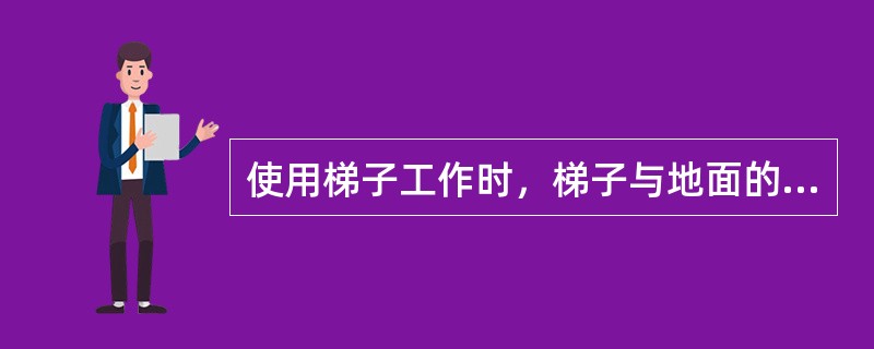 使用梯子工作时，梯子与地面的夹角不应大于（）度。