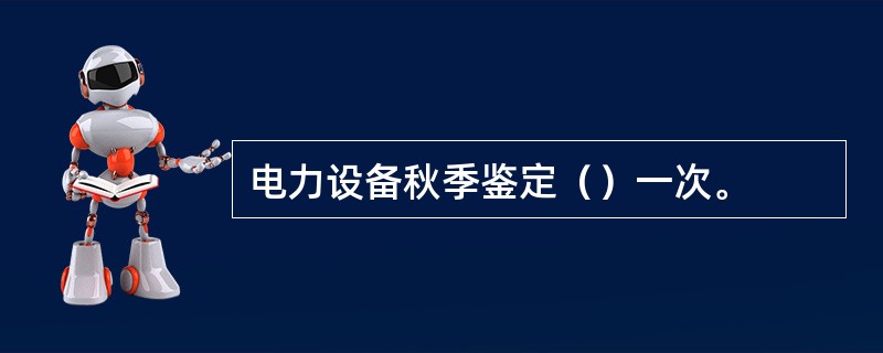 电力设备秋季鉴定（）一次。