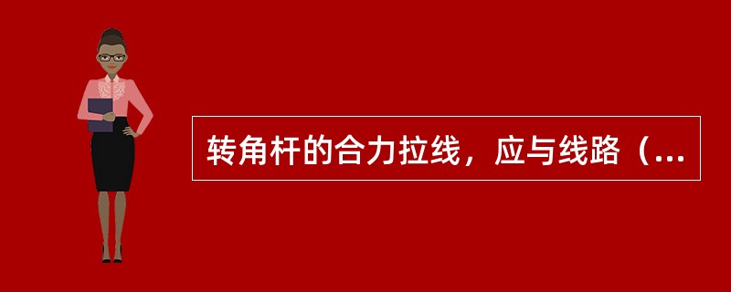 转角杆的合力拉线，应与线路（）对正。