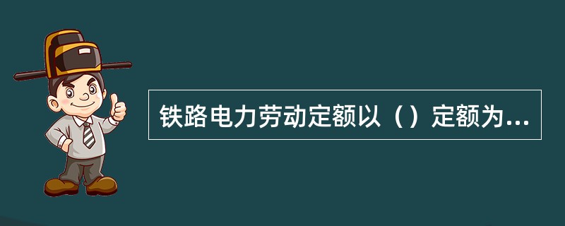 铁路电力劳动定额以（）定额为标准。