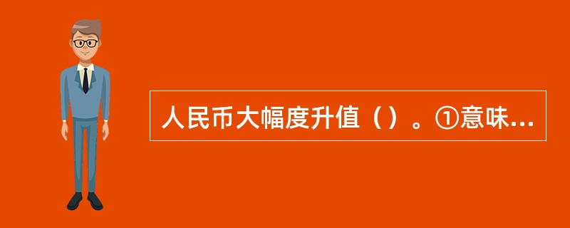 人民币大幅度升值（）。①意味着人民币兑外币汇率下跌②意味着外币兑人民币汇率下跌③