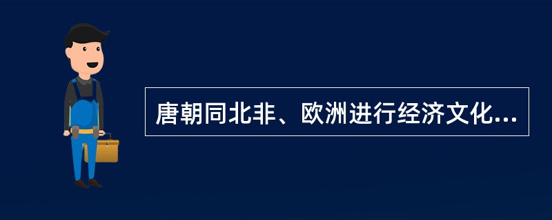 唐朝同北非、欧洲进行经济文化交流，要通过（）