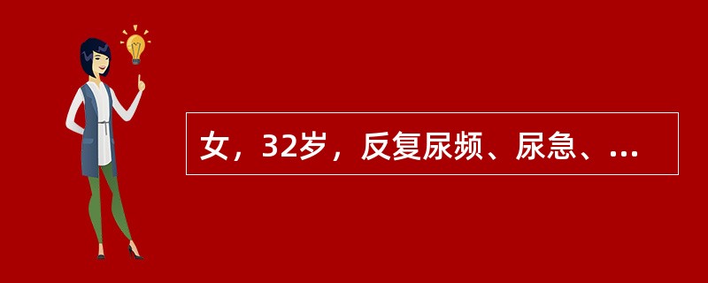 女，32岁，反复尿频、尿急、尿痛半年，经抗生素治疗无好转，伴右侧腰部胀痛及午后潮