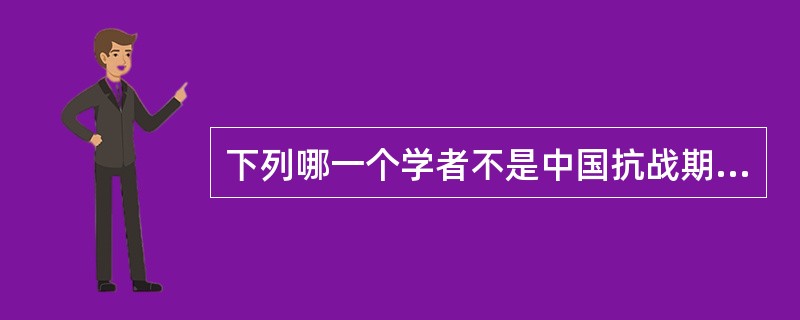 下列哪一个学者不是中国抗战期间“战国策”派的代表人物（）