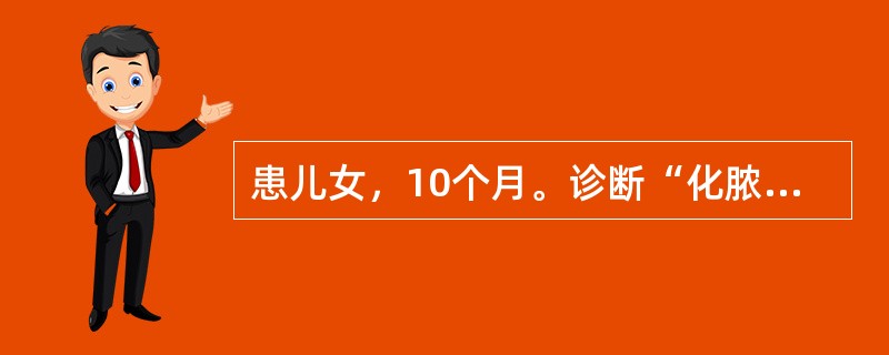 患儿女，10个月。诊断“化脓性脑膜炎”，抗生素治疗10天，病情好转，体温正常，近