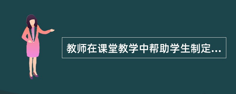 教师在课堂教学中帮助学生制定适当的学习目标，提供学习策略的指导，并且为学生创造良