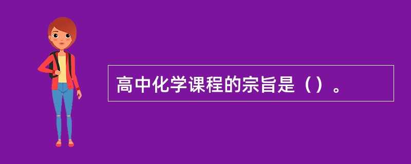 高中化学课程的宗旨是（）。