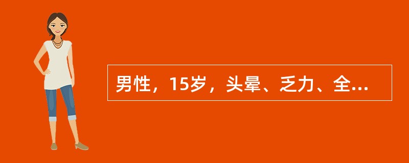 男性，15岁，头晕、乏力、全身疼痛，伴发热、皮肤紫癜半月余。查体：贫血貌，体温3