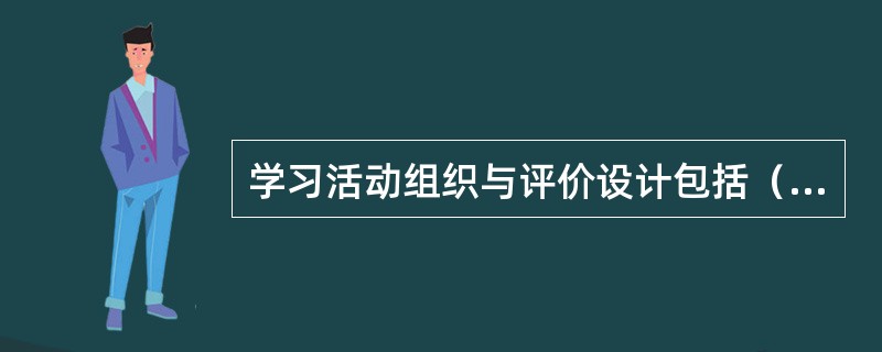 学习活动组织与评价设计包括（）。