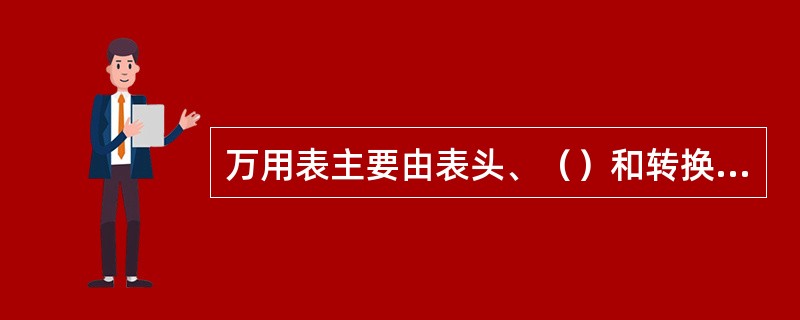 万用表主要由表头、（）和转换开关三部分组成.