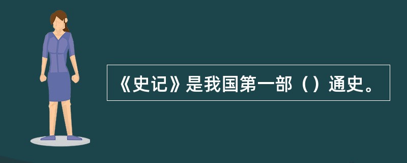 《史记》是我国第一部（）通史。