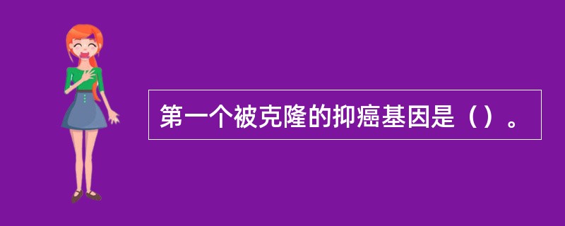 第一个被克隆的抑癌基因是（）。