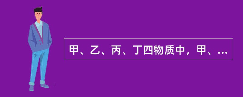 甲、乙、丙、丁四物质中，甲、乙、丙均含有相同的某种元素，它们之间具有如下转化关系