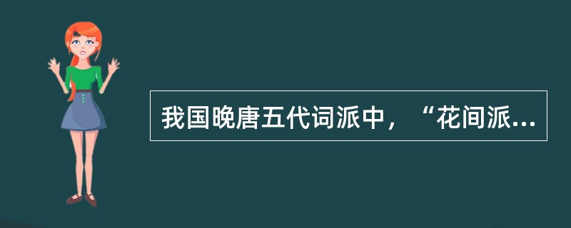 我国晚唐五代词派中，“花间派”的鼻祖是（）。