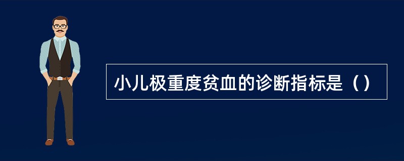 小儿极重度贫血的诊断指标是（）