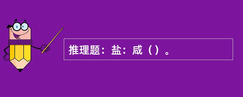 推理题：盐：咸（）。