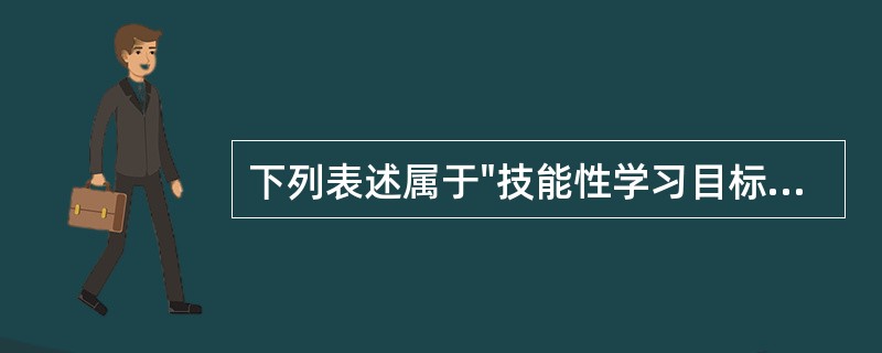 下列表述属于"技能性学习目标"的是（）。