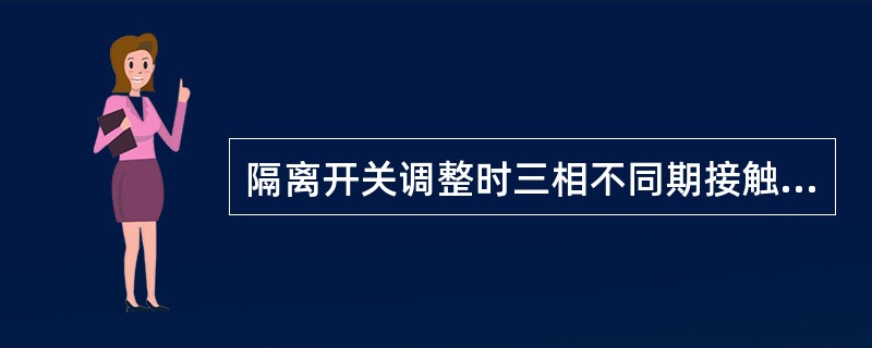 隔离开关调整时三相不同期接触应不超过（）mm。