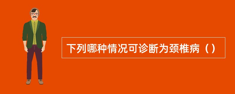 下列哪种情况可诊断为颈椎病（）