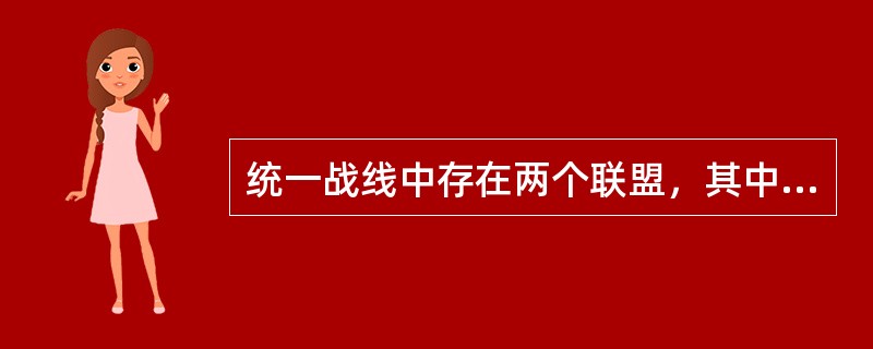 统一战线中存在两个联盟，其中处于基本和主要地位的是（）。