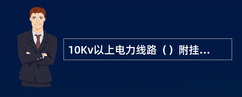 10Kv以上电力线路（）附挂通信，有线电视等线路设施。