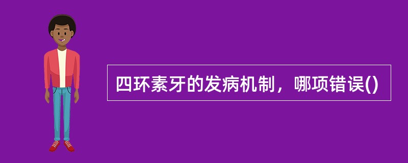 四环素牙的发病机制，哪项错误()