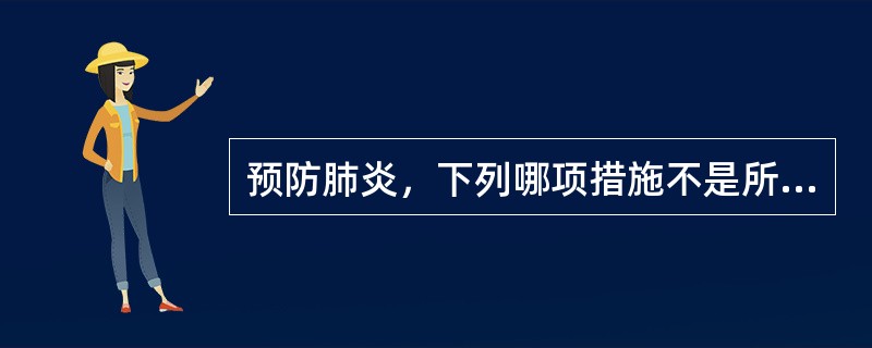 预防肺炎，下列哪项措施不是所需的（）