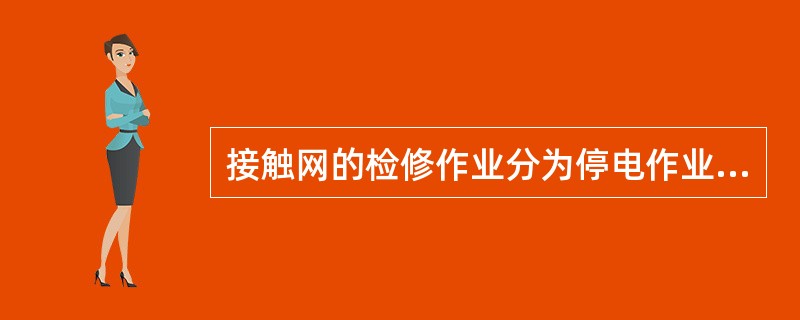 接触网的检修作业分为停电作业、间接带电作业、远离作业，必须严格执行（）制度。