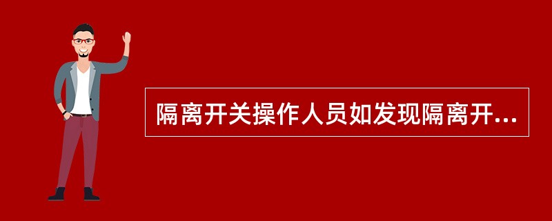 隔离开关操作人员如发现隔离开关有不良状态时，（），并应立即报告供电调度员或通知供