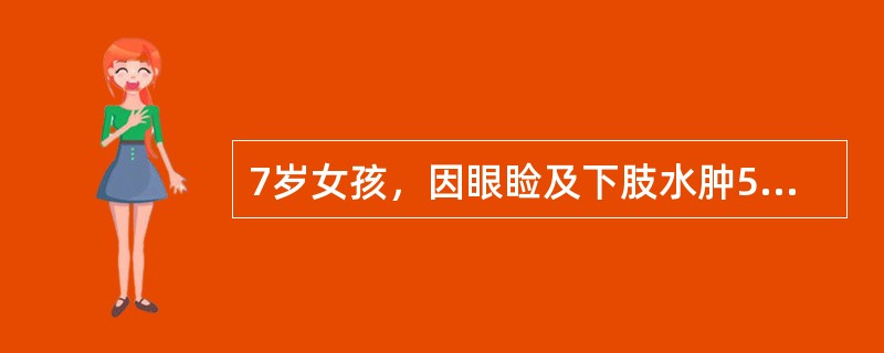 7岁女孩，因眼睑及下肢水肿5天，肉眼血尿1天就诊，3周前有"扁桃体炎"病史。临床