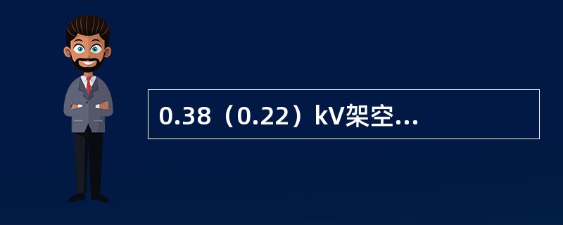 0.38（0.22）kV架空线路跨越公路且在最大弛度时，导线对路面的距离不小于（