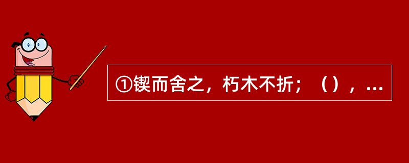 ①锲而舍之，朽木不折；（），（）。②身无彩凤双飞翼，（）。③（），为有源头活水来