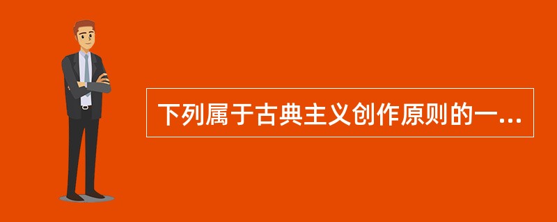 下列属于古典主义创作原则的一项是（）。