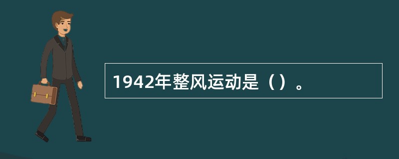 1942年整风运动是（）。