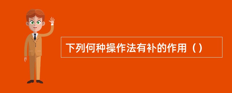 下列何种操作法有补的作用（）