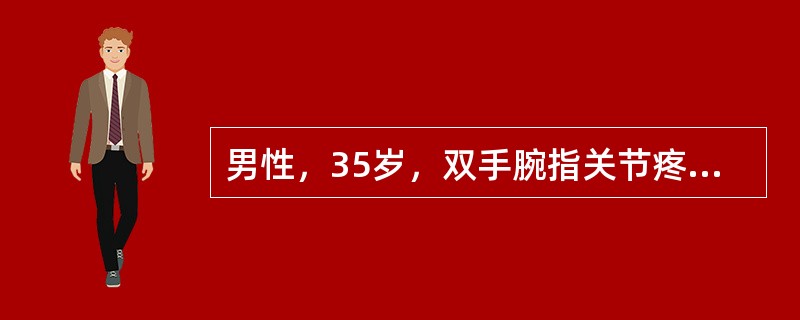 男性，35岁，双手腕指关节疼痛10年，10年前开始双手腕指关节早起时出现僵硬、不