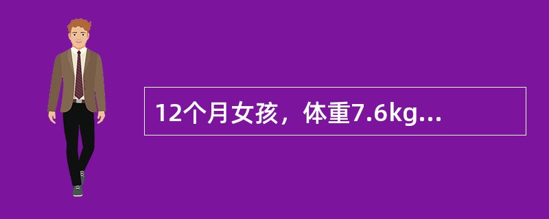 12个月女孩，体重7.6kg，身长76cm，母乳及稀粥喂养。该婴儿现每日能量供给