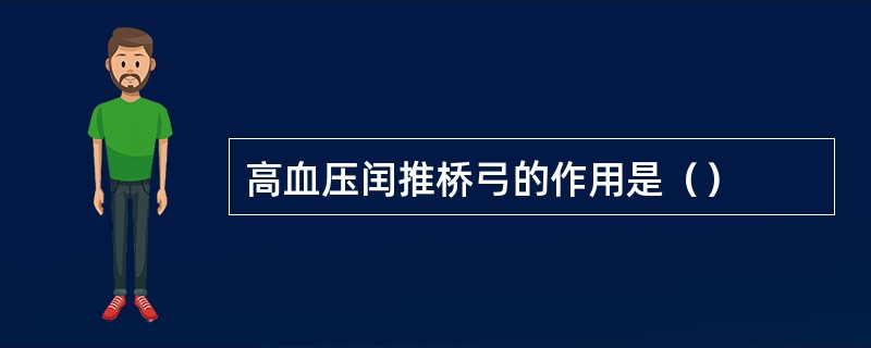 高血压闰推桥弓的作用是（）