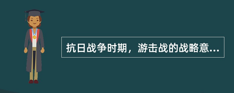 抗日战争时期，游击战的战略意义包括（）。