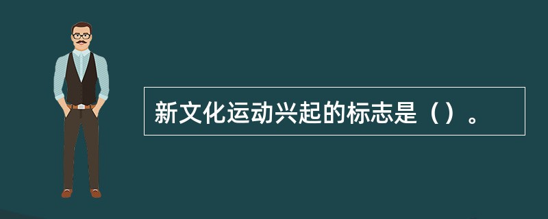 新文化运动兴起的标志是（）。