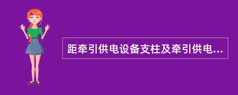 距牵引供电设备支柱及牵引供电设备带电部分（）m范围以内具备接入综合接地条件的金属