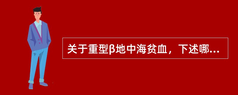 关于重型β地中海贫血，下述哪项不正确（）