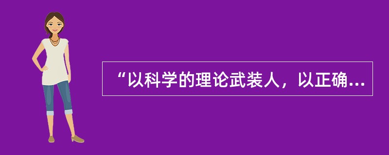 “以科学的理论武装人，以正确的舆论引导人，以高尚的精神塑造人，以优秀的作品鼓舞人