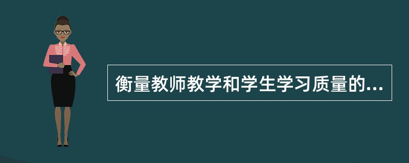 衡量教师教学和学生学习质量的标准是（）。