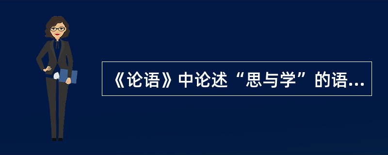 《论语》中论述“思与学”的语句是：“（），（）。”《荀子·劝学》中论述“思与学”