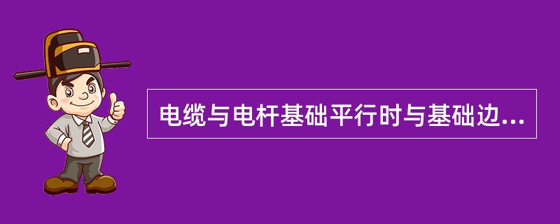 电缆与电杆基础平行时与基础边缘的最小净距应为（）m．