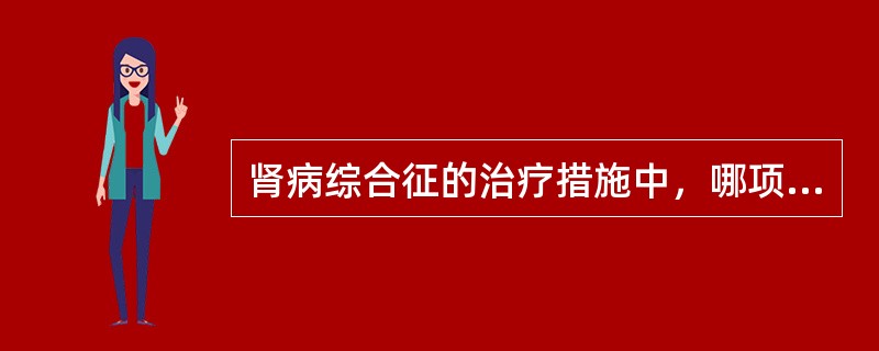 肾病综合征的治疗措施中，哪项是错误的（）