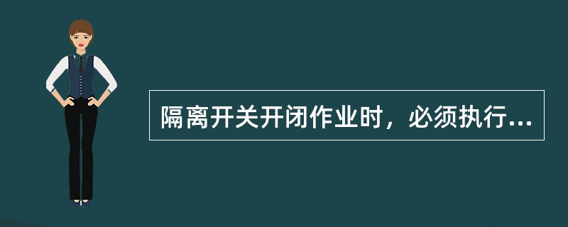 隔离开关开闭作业时，必须执行（）制度。