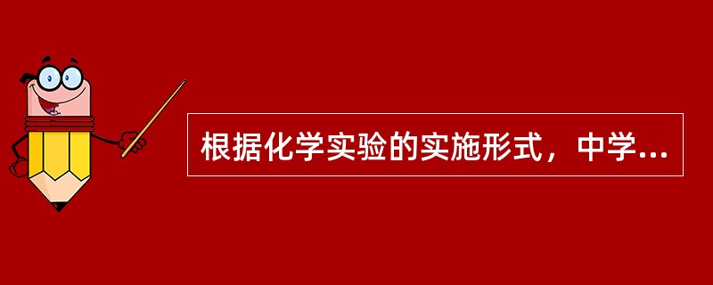 根据化学实验的实施形式，中学化学实验可以分为（）。